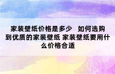 家装壁纸价格是多少   如何选购到优质的家装壁纸 家装壁纸要用什么价格合适